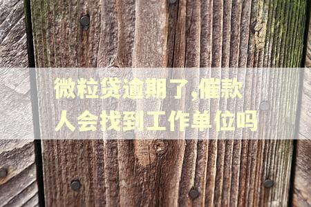 微粒贷逾期了,催款人会找到工作单位吗