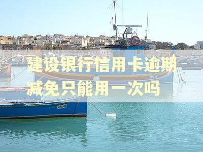 建设银行信用卡逾期减免只能用一次吗