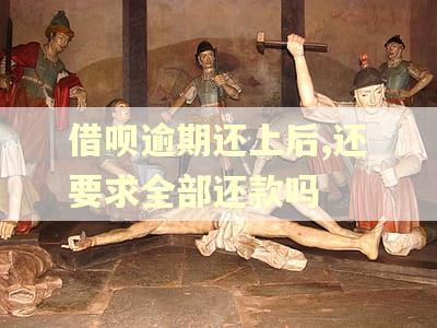 借呗逾期还上后,还要求全部还款吗