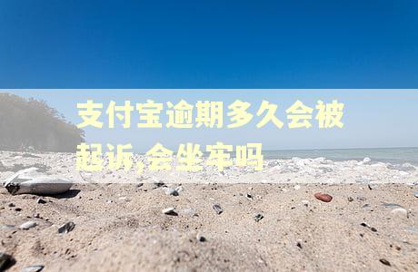 支付宝逾期多久会被起诉,会坐牢吗 支付宝逾期多久会被起诉,会坐牢吗