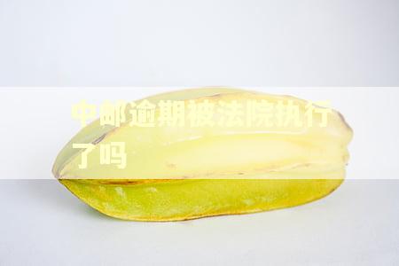 中邮逾期被法院执行了吗