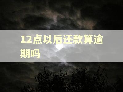 12点以后还款算逾期吗