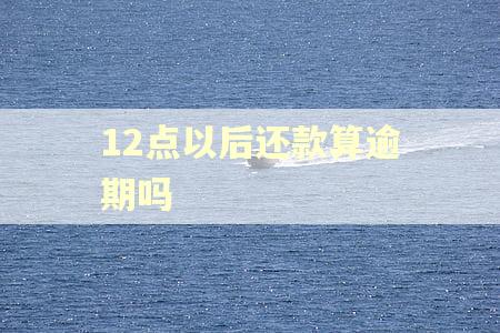 12点以后还款算逾期吗