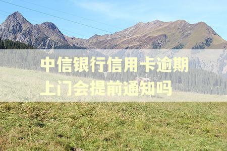 中信银行信用卡逾期上门会提前通知吗 中信银行信用卡逾期上门会提前通知吗
