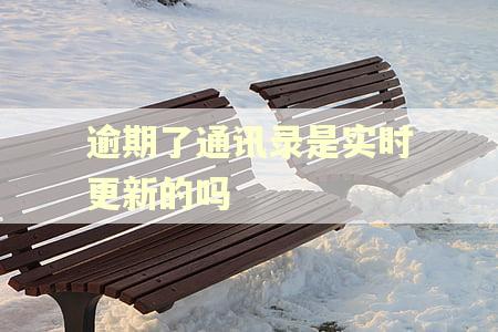 逾期了通讯录是实时更新的吗