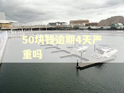 50块钱逾期4天严重吗