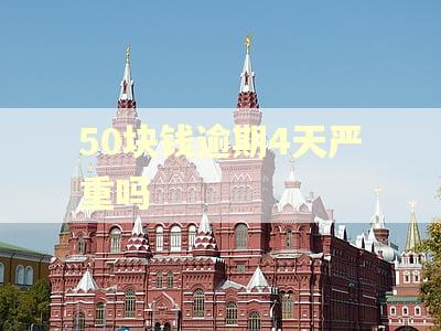 50块钱逾期4天严重吗