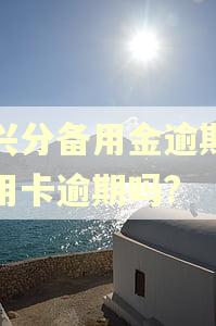 随兴分备用金逾期算信用卡逾期吗?