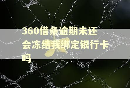 360借条逾期未还会冻结我绑定银行卡吗