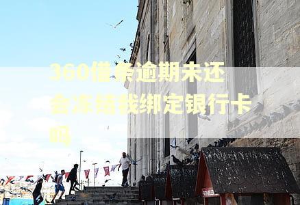 360借条逾期未还会冻结我绑定银行卡吗