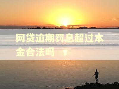 网贷逾期罚息超过本金合法吗