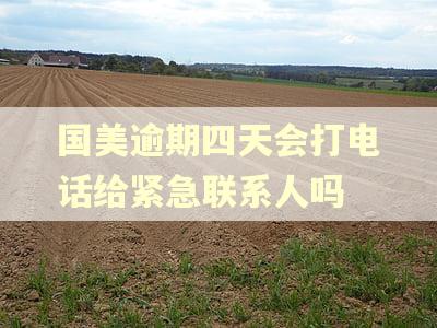 国美逾期四天会打电话给紧急联系人吗