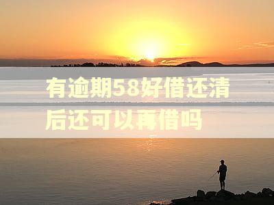 有逾期58好借还清后还可以再借吗