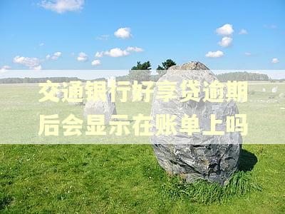 交通银行好享贷逾期后会显示在账单上吗