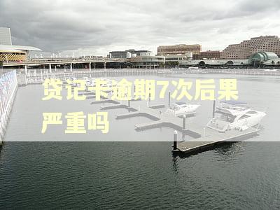 贷记卡逾期7次后果严重吗