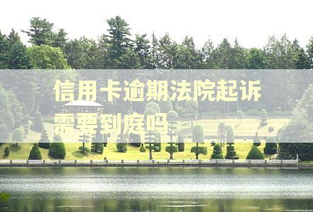 信用卡逾期法院起诉需要到庭吗