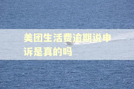 美团生活费逾期说申诉是真的吗