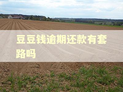 豆豆钱逾期还款有套路吗 豆豆钱逾期还款有套路吗