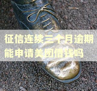 征信连续三个月逾期能申请美团借钱吗