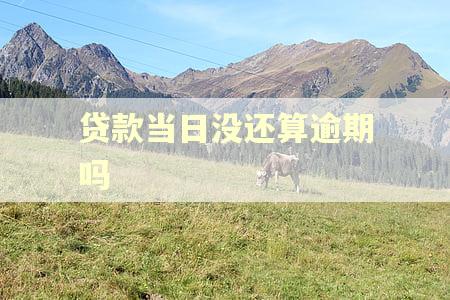 贷款当日没还算逾期吗