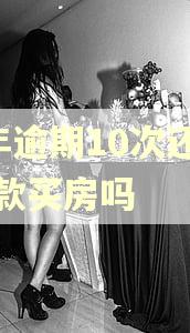 2年逾期10次还能贷款买房吗