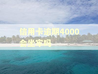 信用卡逾期4000会坐牢吗