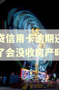 网贷信用卡逾期还不起了会没收房产吗