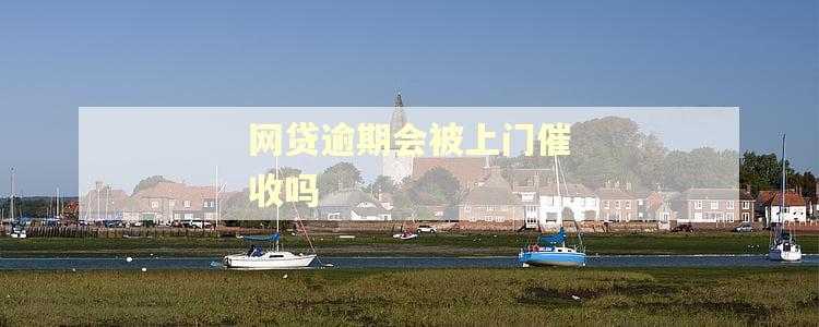 网贷逾期会被上门催收吗