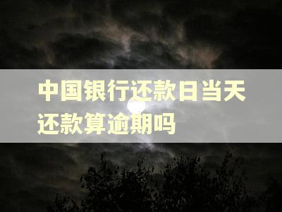 中国银行还款日当天还款算逾期吗
