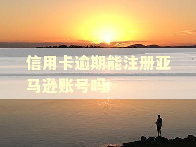 信用卡逾期能注册亚马逊账号吗