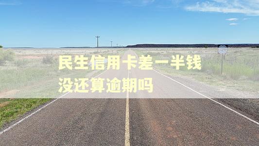 民生信用卡差一半钱没还算逾期吗