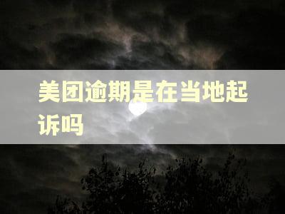 美团逾期是在当地起诉吗 美团逾期是在当地起诉吗