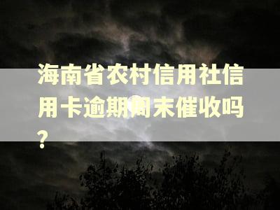 海南省农村信用社信用卡逾期周末催收吗?