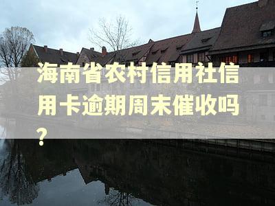 海南省农村信用社信用卡逾期周末催收吗?