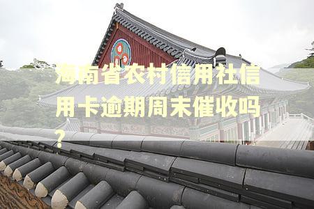 海南省农村信用社信用卡逾期周末催收吗? 海南省农村信用社信用卡逾期周末催收吗?