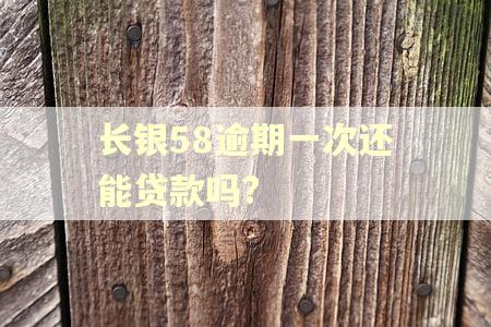 长银58逾期一次还能贷款吗?