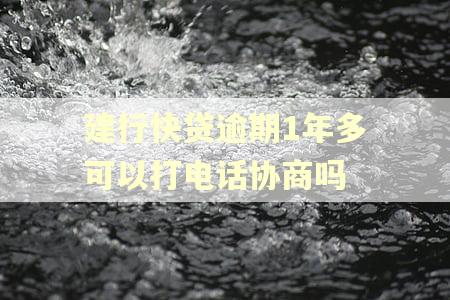 建行快贷逾期1年多可以打电话协商吗