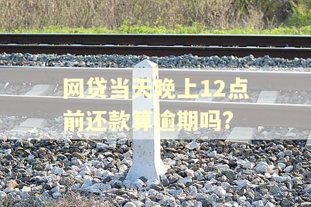 网贷当天晚上12点前还款算逾期吗?