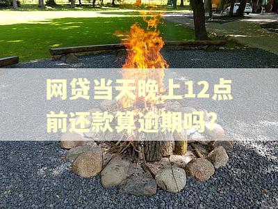 网贷当天晚上12点前还款算逾期吗?