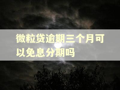 微粒贷逾期三个月可以免息分期吗