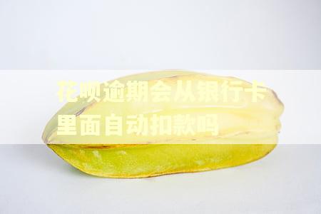 花呗逾期会从银行卡里面自动扣款吗 花呗逾期会从银行卡里面自动扣款吗