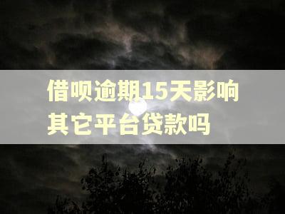 借呗逾期15天影响其它平台贷款吗