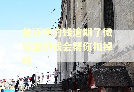 差还呗的钱逾期了微信里的钱会帮你扣掉吗