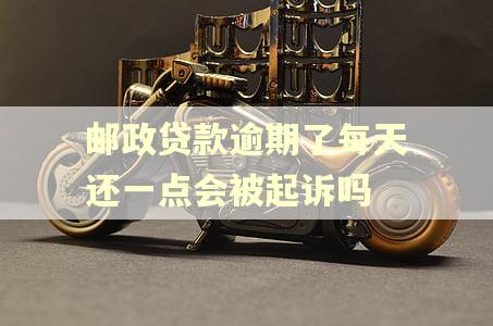 邮政贷款逾期了每天还一点会被起诉吗