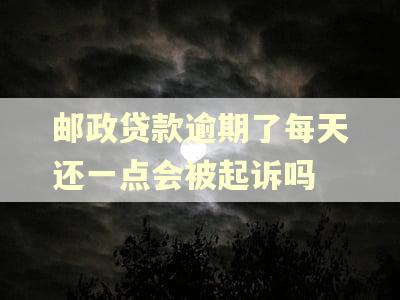 邮政贷款逾期了每天还一点会被起诉吗