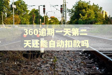 360逾期一天第二天还能自动扣款吗