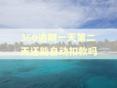 360逾期一天第二天还能自动扣款吗 360逾期一天第二天还能自动扣款吗