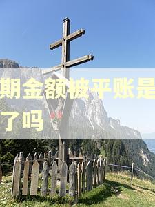 逾期金额被平账是结清了吗 逾期金额被平账是结清了吗