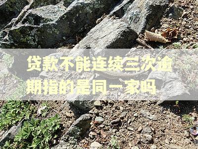 贷款不能连续三次逾期指的是同一家吗