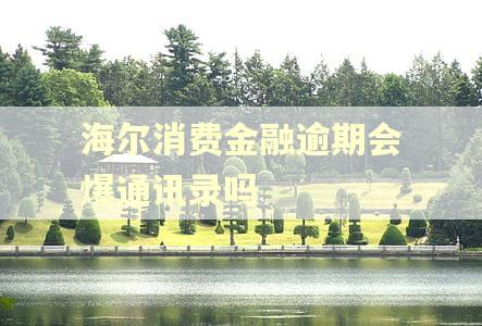 海尔消费金融逾期会爆通讯录吗
